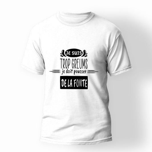 T-shirt Je suis trop greums, je doit pousser de la fonte