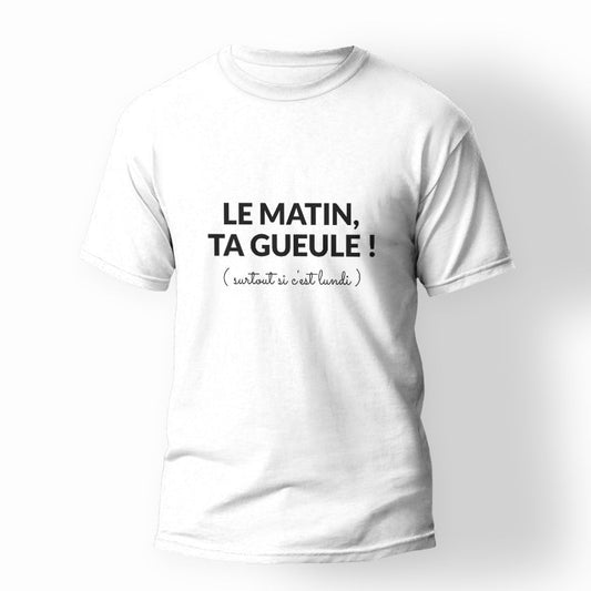 T-shirt le matin ta gueule surtout si c'est lundi